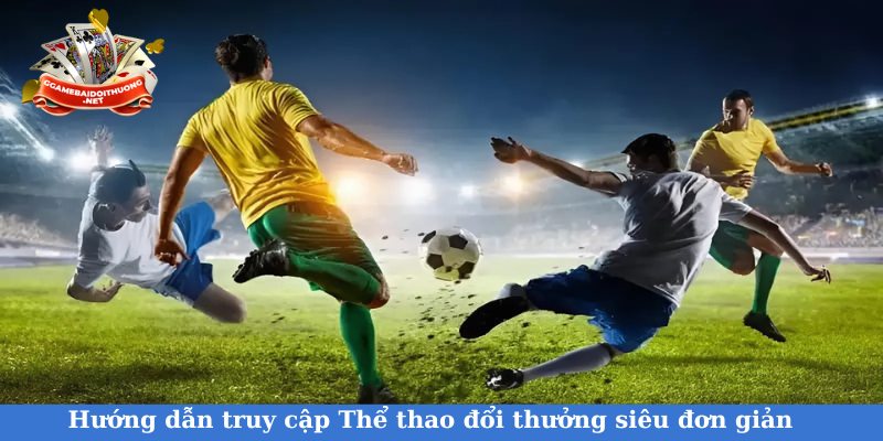 Hướng dẫn truy cập Thể thao đổi thưởng siêu đơn giản