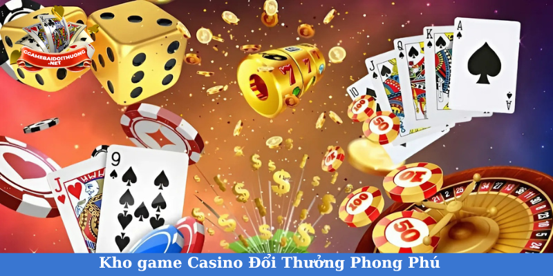 Kho game Casino đổi thưởng ngày càng trở nên phong phú và đa dạng